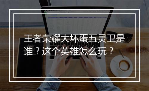 王者荣耀大坏蛋五灵卫是谁?这个英雄怎么玩?